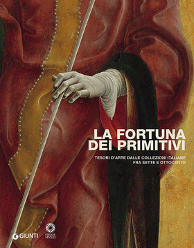 La fortuna dei primitivi. Tesori d’arte dalle collezioni italiane fra Sette e Ottocento. Ediz. illustrata