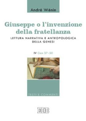 Giuseppe o l’invenzione della fratellanza. Lettura narrativa e antropologica della Genesi. IV Gen. 37-50