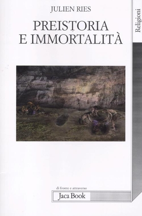 Preistoria e immortalità. La vita dopo la morte nella preistoria e nelle civiltà orali