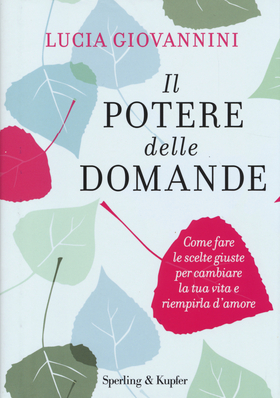 Il potere delle domande. Come fare le scelte giuste per cambiare la tua vita e riempirla d’amore