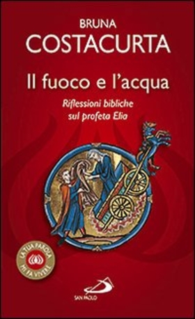 Il fuoco e l’acqua. Riflessioni bibliche sul profeta Elia