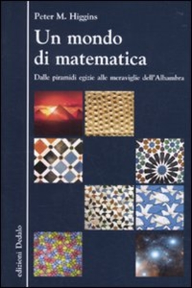 Un mondo di matematica. Dalle piramidi egizie alle meraviglie dell’Alhambra