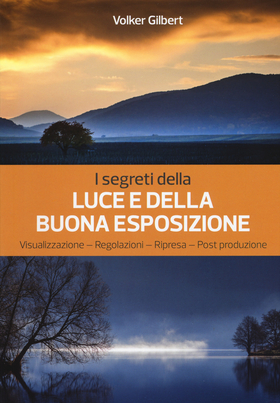 I segreti della luce e della buona esposizione. Visualizzazione – Regolazioni – Ripresa – Post produzione