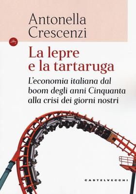 La lepre e la tartaruga. L’economia italiana dal boom degli anni Cinquanta alla crisi dei giorni nostri
