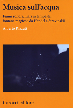 Musica sull’acqua. Fiumi sonori, mari in tempesta, fontane magiche da Händel a Stravinskij