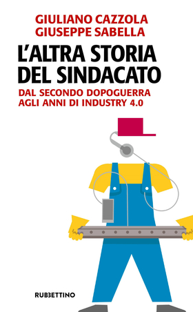 L’ altra storia del sindacato. Dal secondo dopoguerra agli anni di Industry 4.0