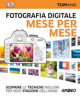 Fotografia digitale. Mese per mese. Scoprire le tecniche migliori per ogni stagione dell’anno
