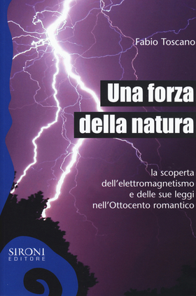 Una forza della natura. La scoperta dell’elettromagnetismo e delle sue leggi nell’Ottocento romantico