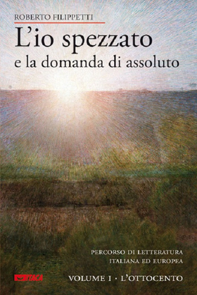 L’ io spezzato e la domanda di assoluto. Percorso di letteratura italiana ed europea dell’Ottocento e Novecento