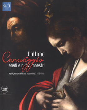 L’ ultimo Caravaggio. Eredi e nuovi maestri. Napoli, Genova e Milano a confronto (1610-1640). Ediz. a colori