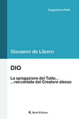 Dio. La spiegazione del Tutto… …raccontata dal Creatore stesso