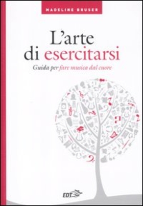 L’ arte di esercitarsi. Guida per fare musica dal cuore