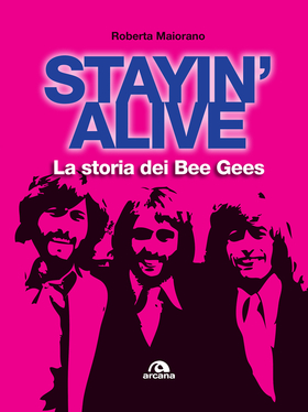Stayin’ alive. La storia dei Bee Gees