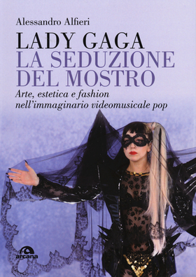 Lady Gaga. La seduzione del mostro. Arte, estetica e fashion nell’immaginario videomusicale pop