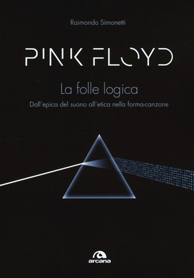 Pink Floyd. La folle logica. Dall’epica del suono all’etica nella forma-canzone