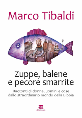 Zuppe, balene e pecore smarrite. Racconti di donne, uomini e cose dallo straordinario mondo della Bibbia