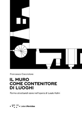Il muro come contenitore di luoghi. Forme strutturali cave nell’opera di Louis Kahn