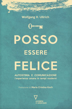 Posso essere felice. Autostima e comunicazione. L’esperienza umana in tempi moderni