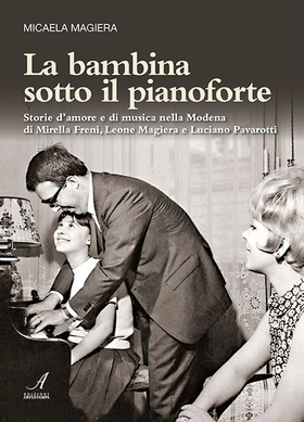 La bambina sotto il pianoforte. Storie d’amore e di musica nella Modena di Mirella Freni, Leone Magiera e Luciano Pavarotti