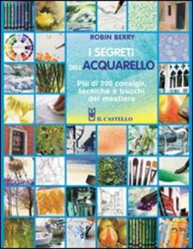 I segreti dell’acquarello. Più di 200 consigli, tecniche e trucchi del mestiere