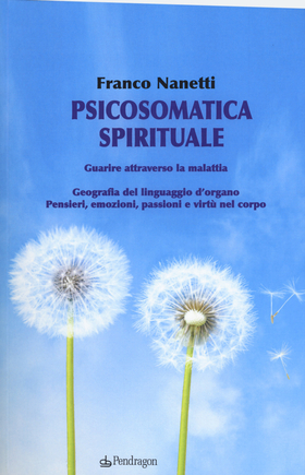 Psicosomatica spirituale. Guarire attraverso la malattia. Geografia del linguaggio d’organo. Pensieri, emozioni, passioni e virtù nel corpo