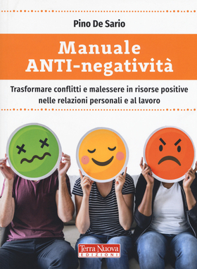 Manuale anti-negatività . Trasformare conflitti e malessere in risorse positive nelle relazioni personali e al lavoro