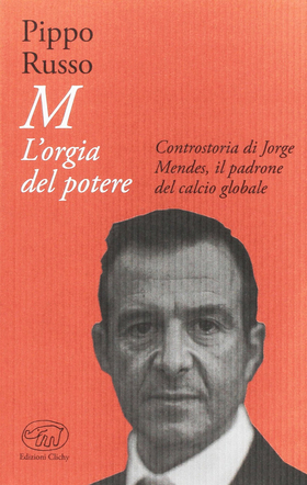 M. L’orgia del potere. Controstoria di Jorge Mendes, il padrone del calcio globale