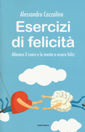 Esercizi di felicità . Allenare il cuore e la mente a essere felici