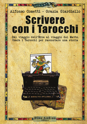 Scrivere con i tarocchi. Dal viaggio dell’eroe al viaggio del matto. Usare i tarocchi per raccontare una storia