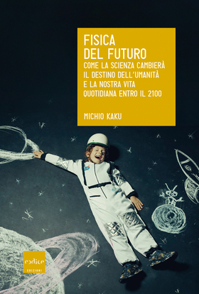 Fisica del futuro. Come la scienza cambierà il destino dell’umanità e la nostra vita quotidiana entro il 2100