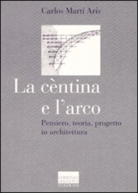 La cèntina e l’arco. Pensiero, teoria, progetto in architettura