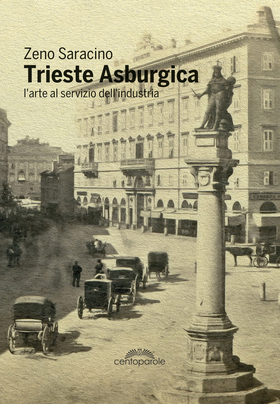Trieste asburgica. L’arte al servizio dell’industria. Ediz. illustrata