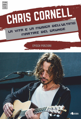 Chris Cornell. La vita e la musica dell’ultimo martire del grunge