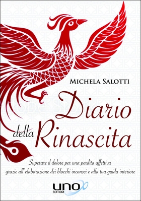 Diario della rinascita. Superare il dolore per la perdita affettiva grazie all’elaborazione dei blocchi inconsci e alla tua guida interiore