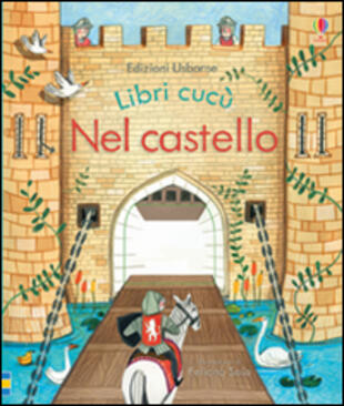 Nel castello. Libri cucù. Ediz. illustrata di Milbourne Anna; Sala  Felicita - Il Libraio