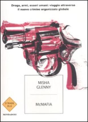 copertina McMafia. Droga, armi, essere umani: viaggio attraverso il nuovo crimine organizzato globale