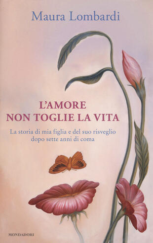 copertina L' amore non toglie la vita. La storia di mia figlia e del suo risveglio dopo sette anni di coma