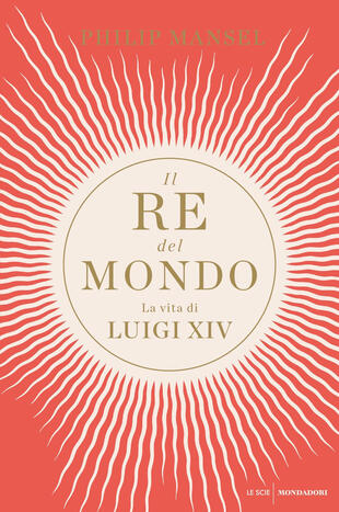 copertina Il re del mondo. La vita di Luigi XIV