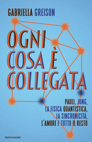 copertina Ogni cosa è collegata. Pauli, Jung, la fisica quantistica, la sincronicità, l'amore e tutto il resto