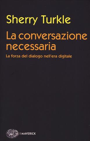 copertina La conversazione necessaria. La forza del dialogo nell'era digitale