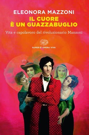 copertina Il cuore è un guazzabuglio. Vita e capolavoro del rivoluzionario Manzoni