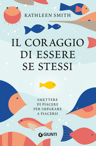 copertina Il coraggio di essere se stessi. Smettere di piacere per imparare a piacersi