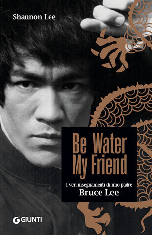 copertina Be water, my friend. I veri insegnamenti di mio padre Bruce Lee