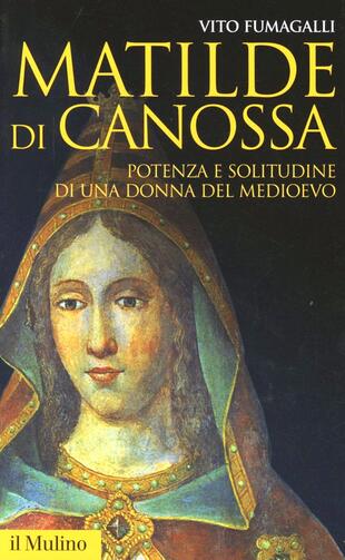 copertina Matilde di Canossa. Potenza e solitudine di una donna del Medioevo