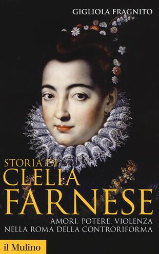 copertina Storia di Clelia Farnese. Amori, potere, violenza nella Roma della Controriforma