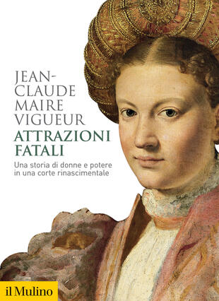 copertina Attrazioni fatali. Una storia di donne e potere in una corte rinascimentale