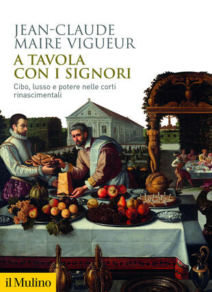copertina A tavola con i signori. Cibo, lusso e potere nelle corti rinascimentali