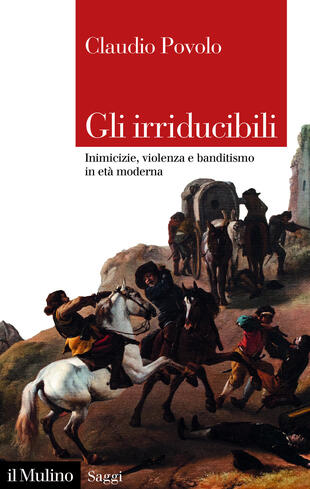 copertina Gli irriducibili. Inimicizie, violenza e banditismo in et&agrave; moderna