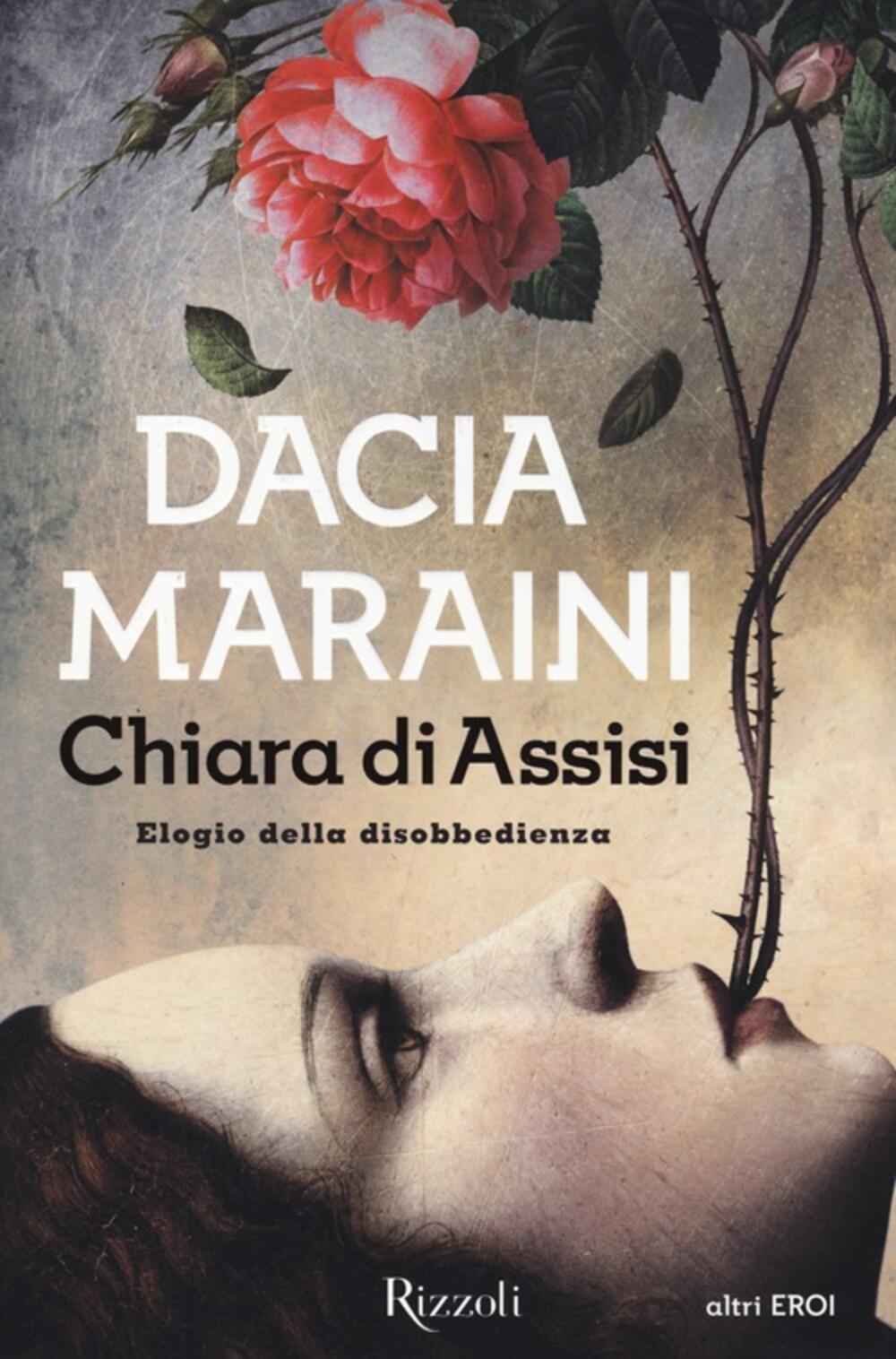 Chiara di Assisi. Elogio della disobbedienza di Maraini Dacia - Il Libraio