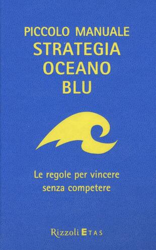 Piccolo manuale. Strategia oceano blu. Le regole per vincere senza  competere di Kim W. Chan; Mauborgne Renée - Il Libraio